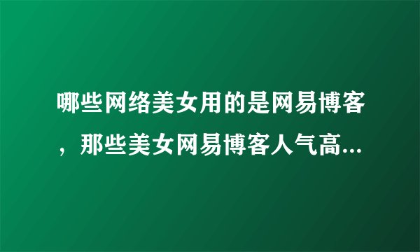 哪些网络美女用的是网易博客，那些美女网易博客人气高，点击率高啊？？