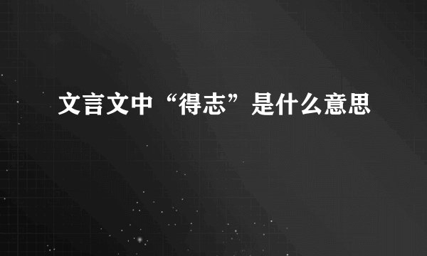 文言文中“得志”是什么意思