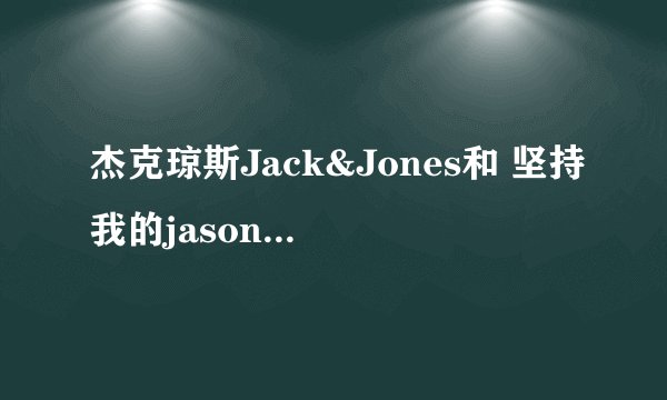 杰克琼斯Jack&Jones和 坚持我的jasonwood 加盟费要多少？具体条件还有什么？