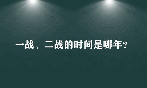 一战、二战的时间是哪年？