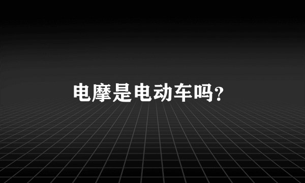 电摩是电动车吗？