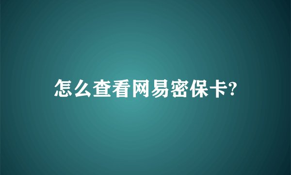 怎么查看网易密保卡?