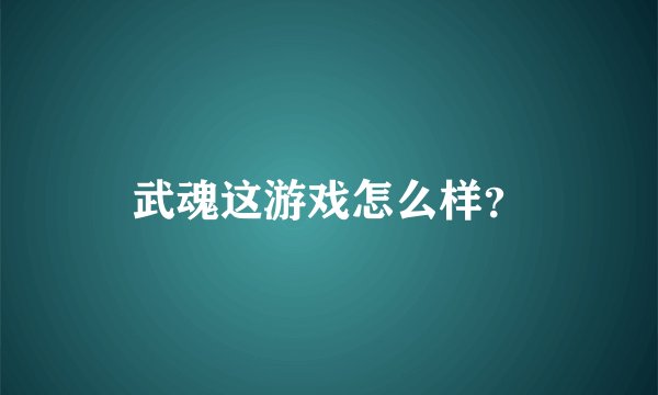 武魂这游戏怎么样？