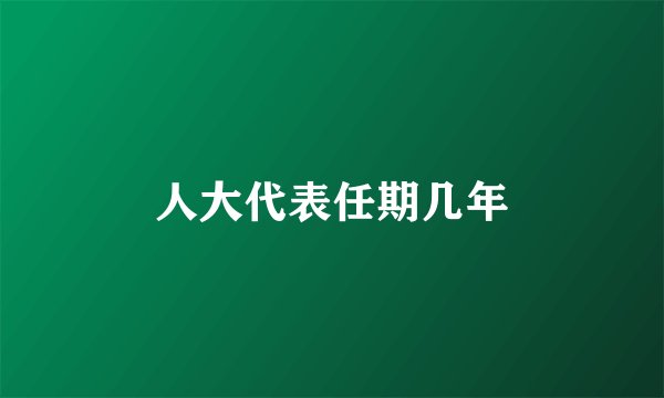 人大代表任期几年