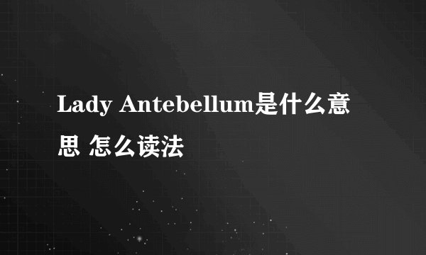 Lady Antebellum是什么意思 怎么读法