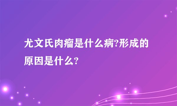 尤文氏肉瘤是什么病?形成的原因是什么?