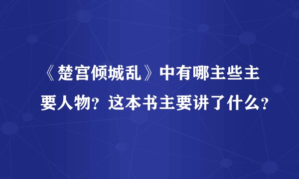《楚宫倾城乱》中有哪主些主要人物？这本书主要讲了什么？