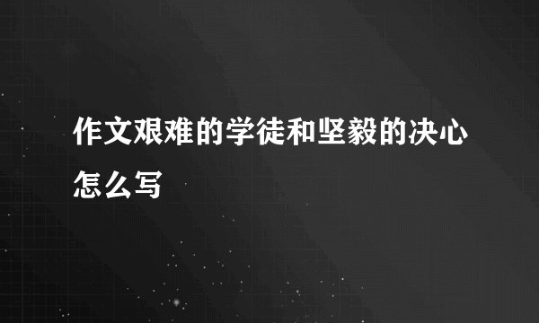 作文艰难的学徒和坚毅的决心怎么写