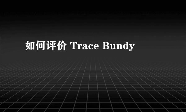 如何评价 Trace Bundy