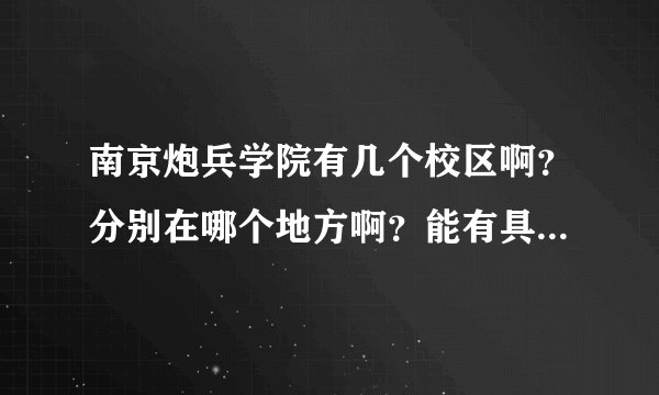 南京炮兵学院有几个校区啊？分别在哪个地方啊？能有具体地址吗？谢谢！