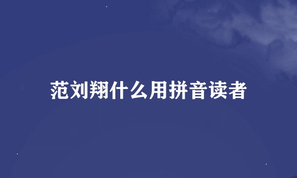 范刘翔什么用拼音读者