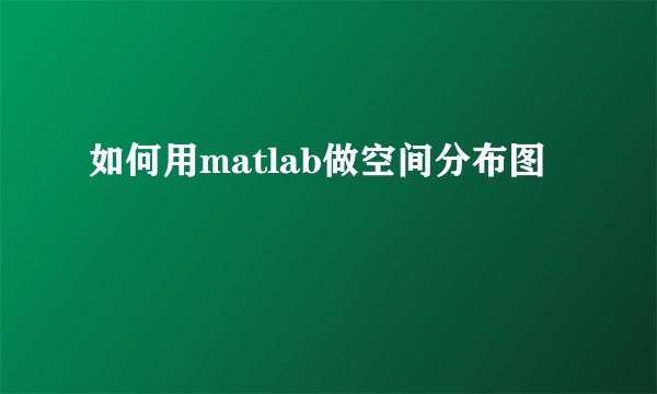 如何用matlab做空间分布图