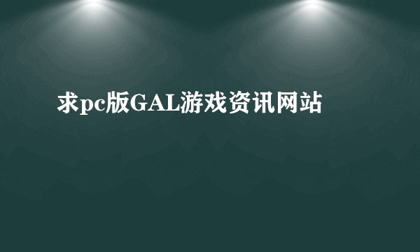 求pc版GAL游戏资讯网站