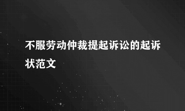 不服劳动仲裁提起诉讼的起诉状范文