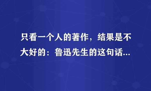 只看一个人的著作，结果是不大好的：鲁迅先生的这句话整句怎么说？