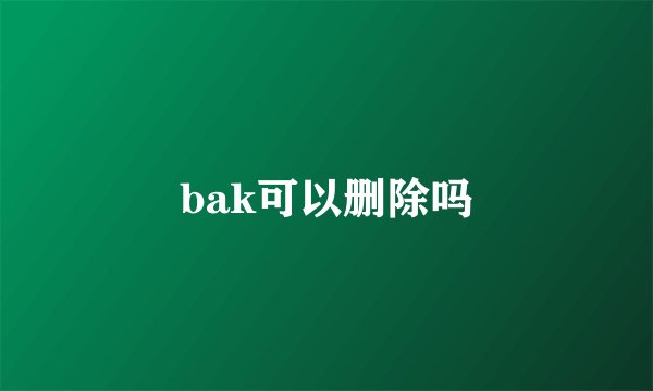 bak可以删除吗