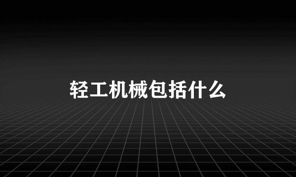 轻工机械包括什么