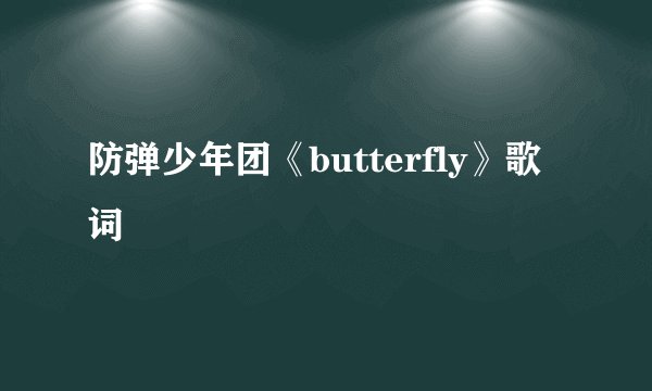 防弹少年团《butterfly》歌词