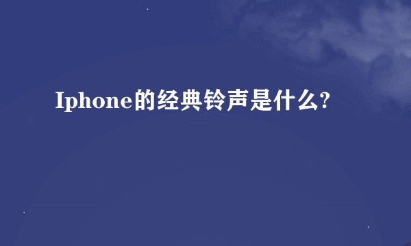 Iphone的经典铃声是什么?