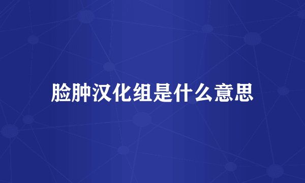 脸肿汉化组是什么意思