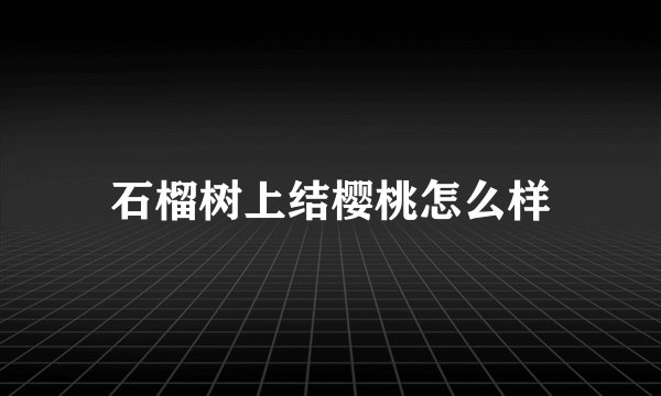 石榴树上结樱桃怎么样