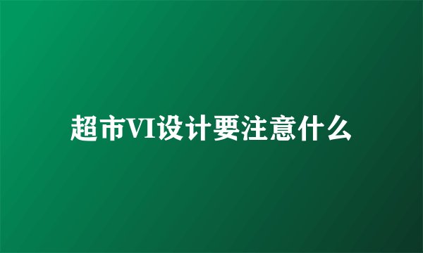 超市VI设计要注意什么
