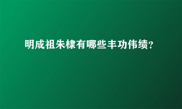 明成祖朱棣有哪些丰功伟绩？