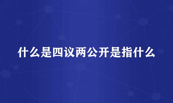 什么是四议两公开是指什么