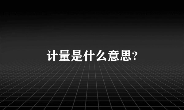 计量是什么意思?