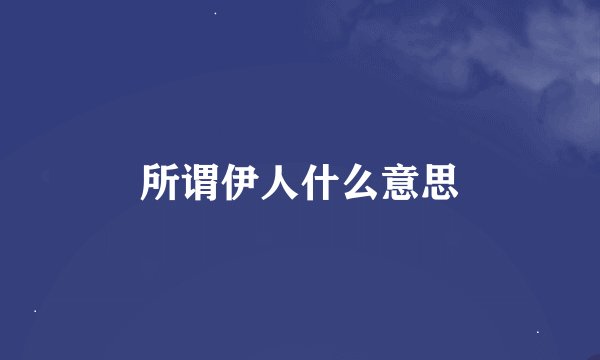 所谓伊人什么意思