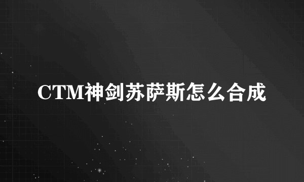 CTM神剑苏萨斯怎么合成