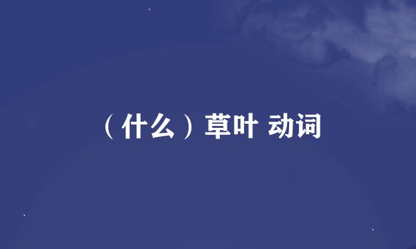 （什么）草叶 动词