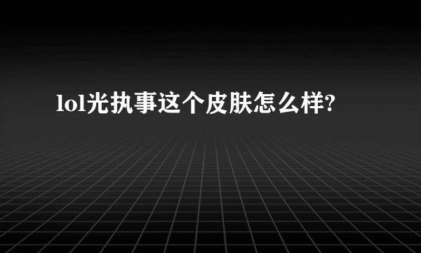 lol光执事这个皮肤怎么样?