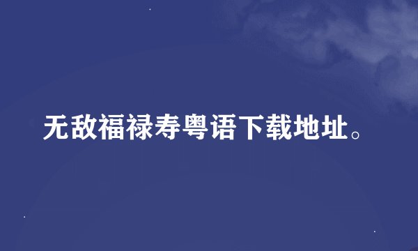 无敌福禄寿粤语下载地址。