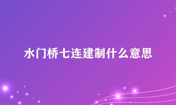 水门桥七连建制什么意思