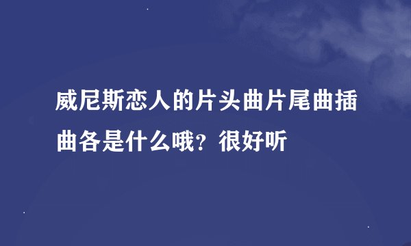 威尼斯恋人的片头曲片尾曲插曲各是什么哦？很好听