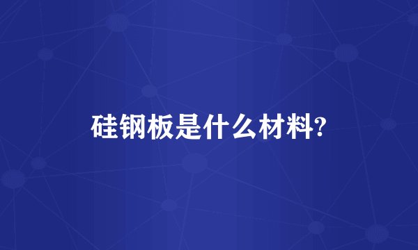 硅钢板是什么材料?