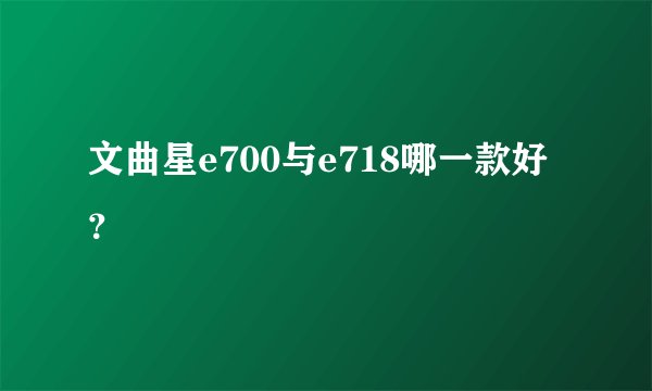 文曲星e700与e718哪一款好？