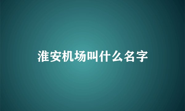 淮安机场叫什么名字