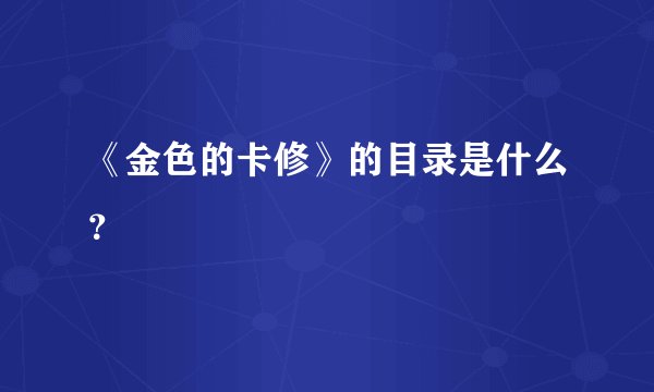 《金色的卡修》的目录是什么？