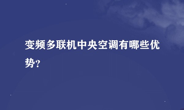 变频多联机中央空调有哪些优势？