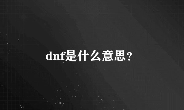 dnf是什么意思？