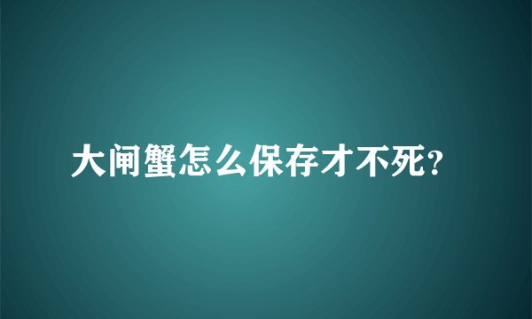 大闸蟹怎么保存才不死？