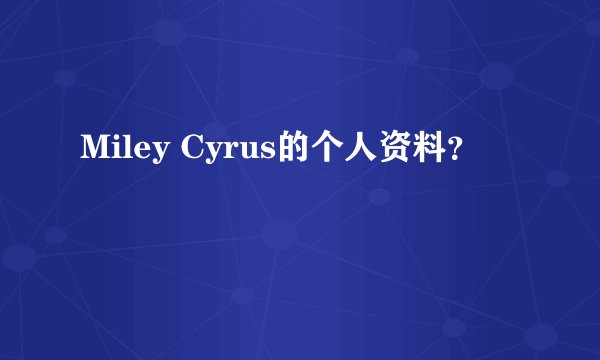 Miley Cyrus的个人资料？