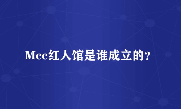 Mcc红人馆是谁成立的？