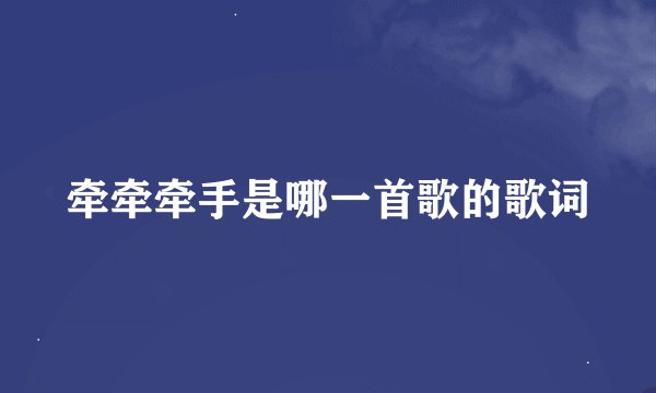 牵牵牵手是哪一首歌的歌词