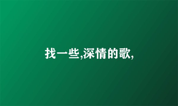 找一些,深情的歌,
