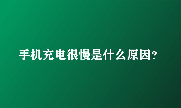 手机充电很慢是什么原因？