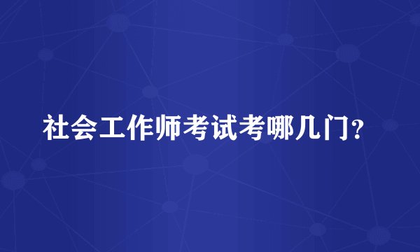 社会工作师考试考哪几门？