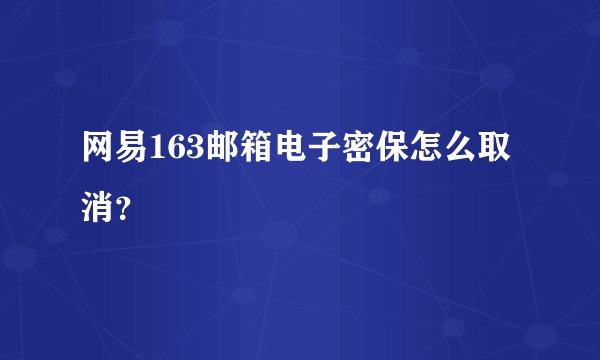 网易163邮箱电子密保怎么取消？